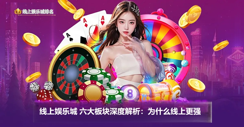 为什么选择线上娱乐城?2025年玩家必看的深度解析 线上娱乐城六大板块深度解析