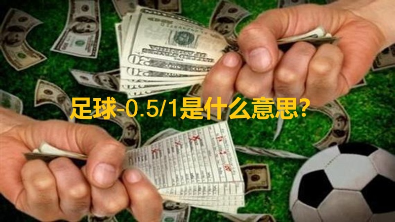 足球-0.5/1是什么意思？全面解释