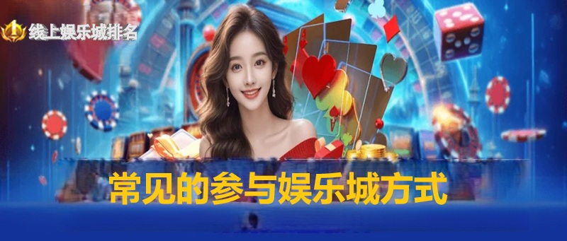常见的参与娱乐城方式