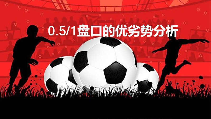 0.5/1盘口的优劣势分析