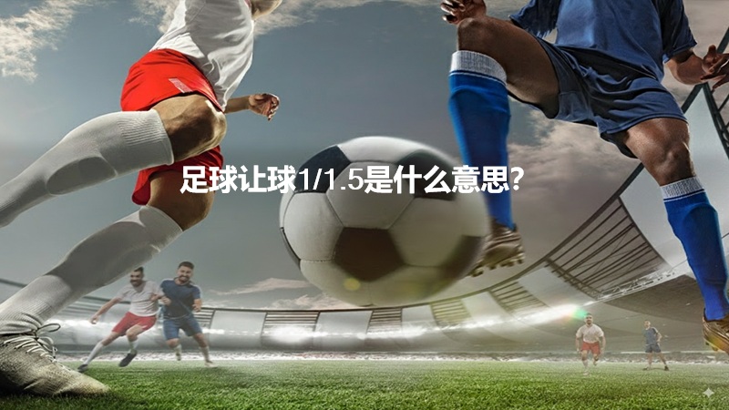 足球让球1/1.5是什么意思