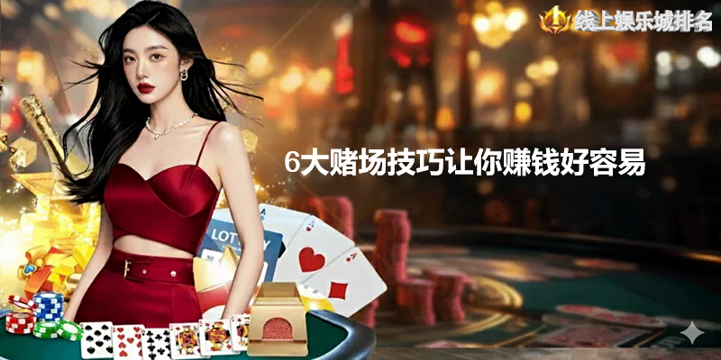 6大在线赌场技巧让你赚钱好容易